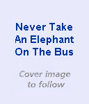 Never Take An Elephan On The Bus - book cover to be available soon