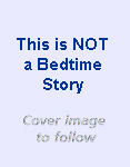 This is NOT a Bedtime Story  - image of book cover to be available soon